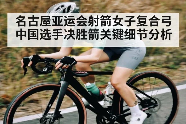 名古屋亚运会射箭女子复合弓中国选手决胜箭关键细节分析 | kaiyun